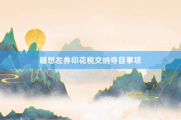 瞎想左券印花税交纳夺目事项
