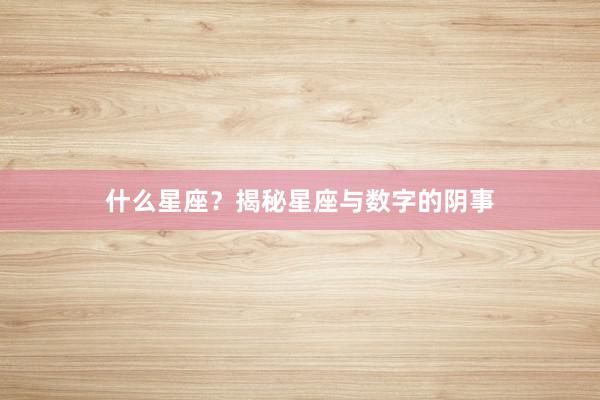 什么星座？揭秘星座与数字的阴事