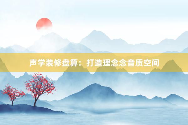 声学装修盘算:打造理念念音质空间
